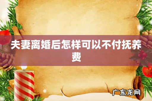 夫妻离婚后怎样可以不付抚养费