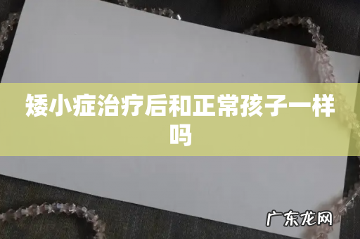 矮小症治疗后和正常孩子一样吗