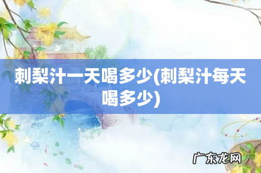 刺梨汁每天喝多少 刺梨汁一天喝多少