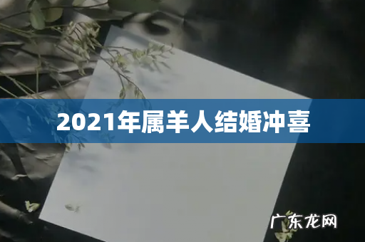 2021年属羊人结婚冲喜