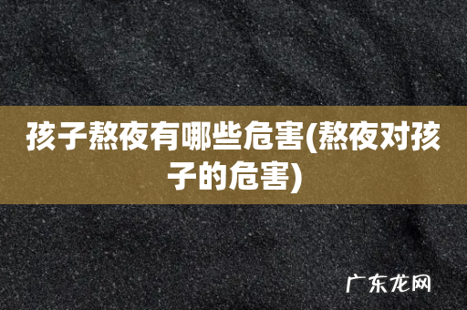 熬夜对孩子的危害 孩子熬夜有哪些危害