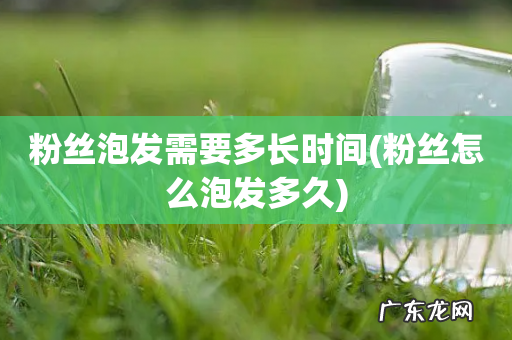 粉丝怎么泡发多久 粉丝泡发需要多长时间