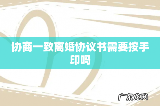 协商一致离婚协议书需要按手印吗