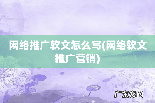 网络软文推广营销 网络推广软文怎么写