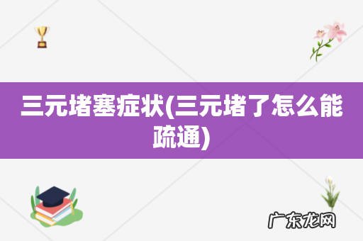 三元堵了怎么能疏通 三元堵塞症状