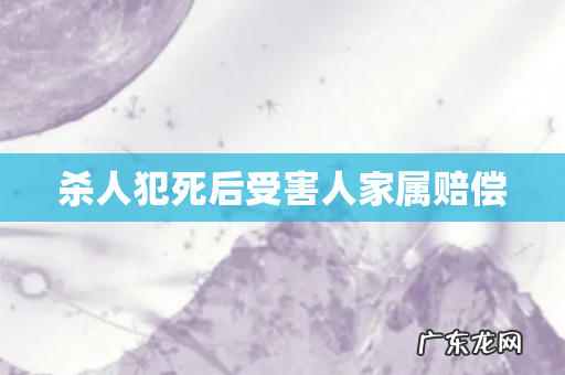 杀人犯死后受害人家属赔偿