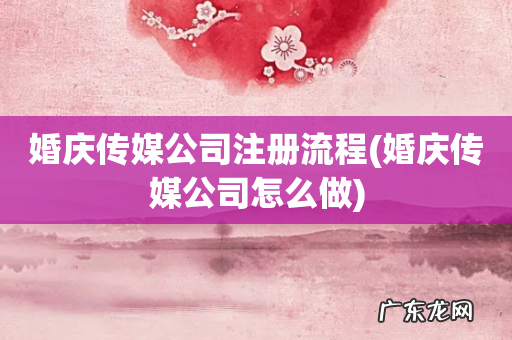 婚庆传媒公司怎么做 婚庆传媒公司注册流程