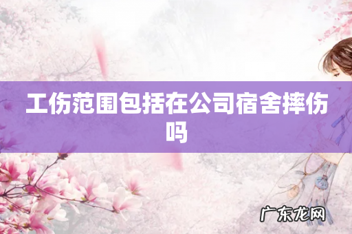 工伤范围包括在公司宿舍摔伤吗