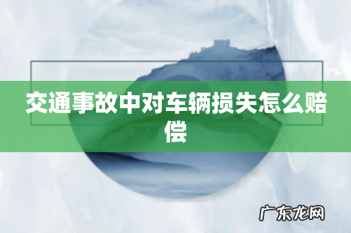 交通事故中对车辆损失怎么赔偿