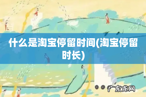 淘宝停留时长 什么是淘宝停留时间