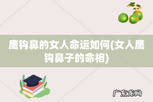 女人鹰钩鼻子的命相 鹰钩鼻的女人命运如何