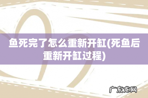 死鱼后重新开缸过程 鱼死完了怎么重新开缸