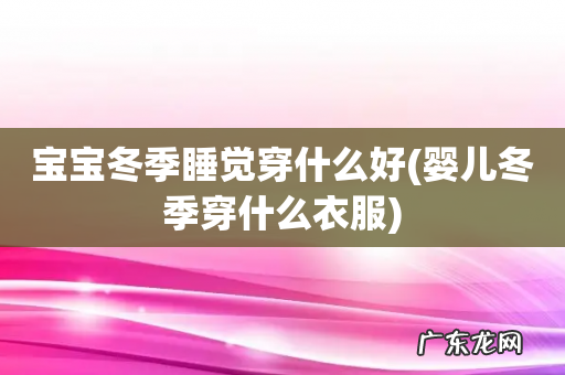 婴儿冬季穿什么衣服 宝宝冬季睡觉穿什么好