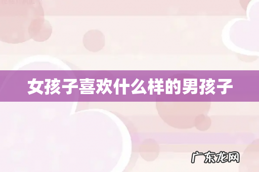 女孩子喜欢什么样的男孩子