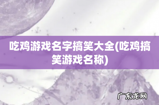 吃鸡搞笑游戏名称 吃鸡游戏名字搞笑大全
