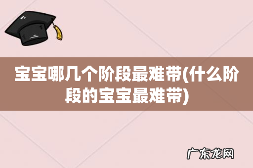 什么阶段的宝宝最难带 宝宝哪几个阶段最难带