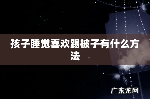 孩子睡觉喜欢踢被子有什么方法