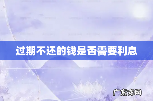 过期不还的钱是否需要利息
