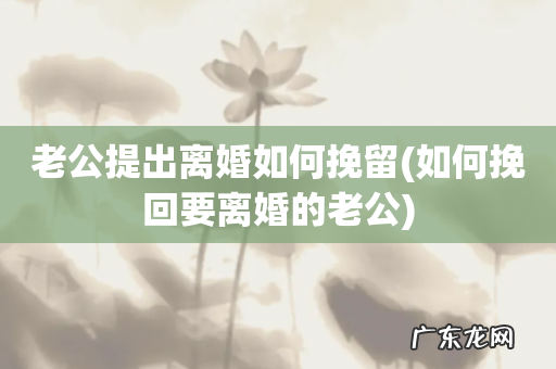 如何挽回要离婚的老公 老公提出离婚如何挽留