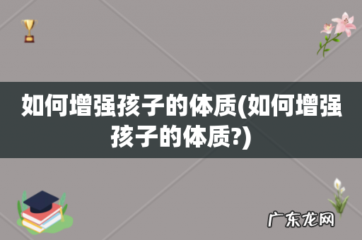 如何增强孩子的体质? 如何增强孩子的体质