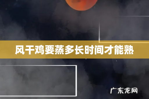 风干鸡要蒸多长时间才能熟