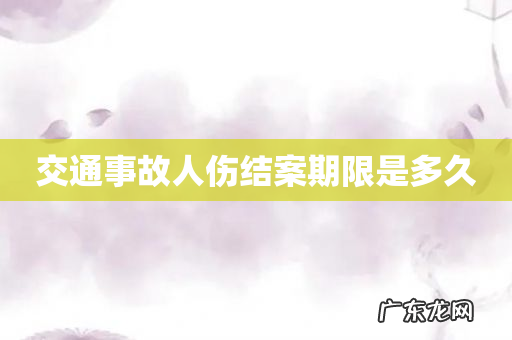 交通事故人伤结案期限是多久