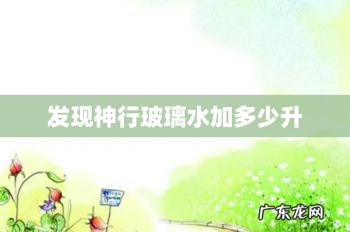 发现神行玻璃水加多少升