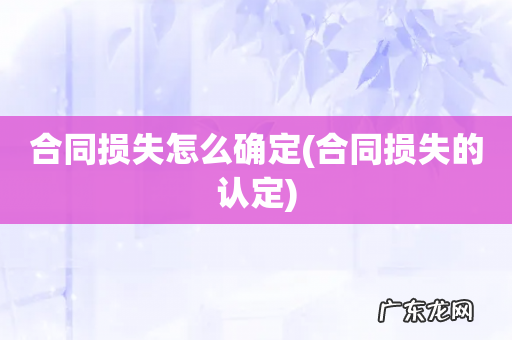 合同损失的认定 合同损失怎么确定