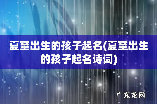 夏至出生的孩子起名诗词 夏至出生的孩子起名