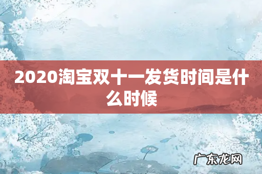 2020淘宝双十一发货时间是什么时候