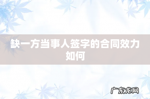 缺一方当事人签字的合同效力如何