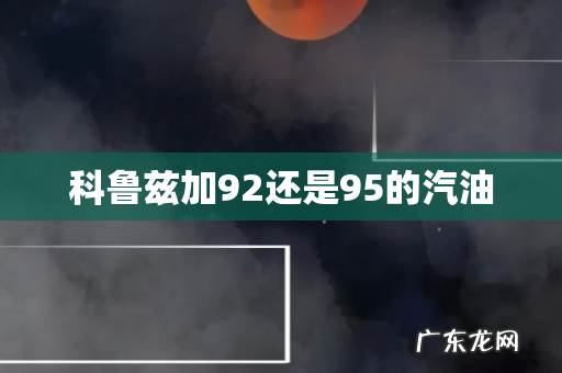 科鲁兹加92还是95的汽油