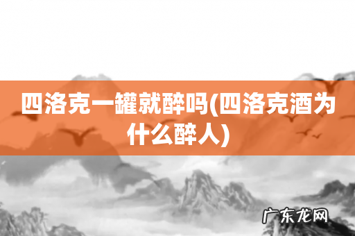 四洛克酒为什么醉人 四洛克一罐就醉吗