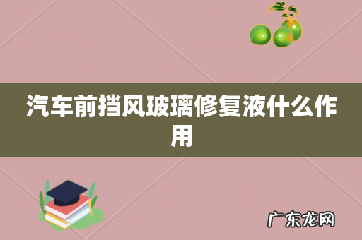 汽车前挡风玻璃修复液什么作用