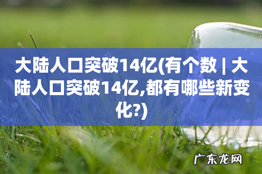 有个数 | 大陆人口突破14亿,都有哪些新变化? 大陆人口突破14亿
