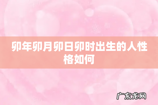卯年卯月卯日卯时出生的人性格如何