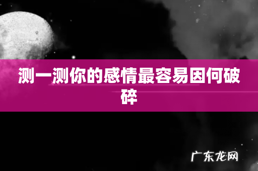 测一测你的感情最容易因何破碎