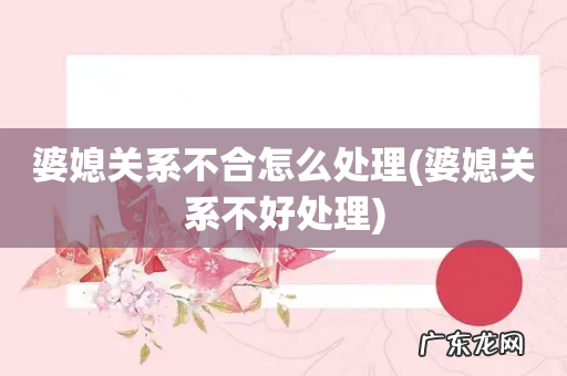 婆媳关系不好处理 婆媳关系不合怎么处理