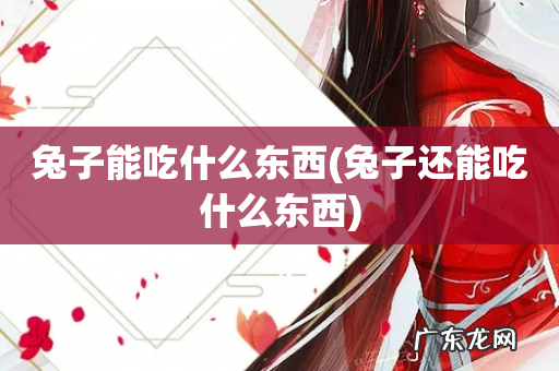 兔子还能吃什么东西 兔子能吃什么东西