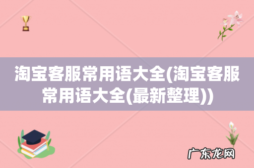 淘宝客服常用语大全(最新整理 淘宝客服常用语大全)