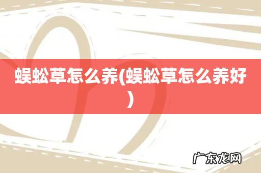 蜈蚣草怎么养好 蜈蚣草怎么养