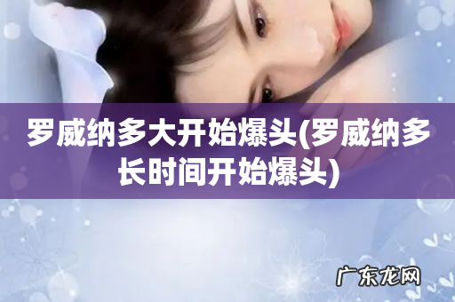 罗威纳多长时间开始爆头 罗威纳多大开始爆头