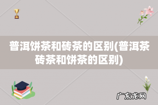 普洱茶砖茶和饼茶的区别 普洱饼茶和砖茶的区别