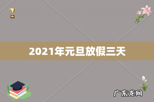 2021年元旦放假三天
