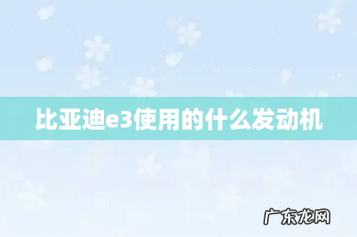 比亚迪e3使用的什么发动机
