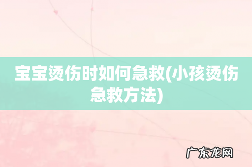 小孩烫伤急救方法 宝宝烫伤时如何急救