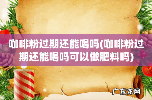 咖啡粉过期还能喝吗可以做肥料吗 咖啡粉过期还能喝吗