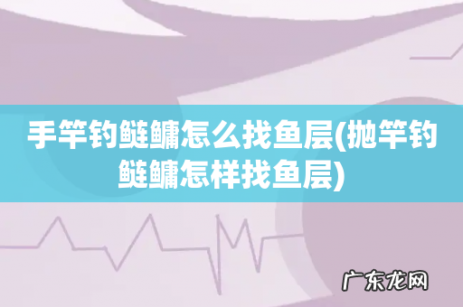 抛竿钓鲢鳙怎样找鱼层 手竿钓鲢鳙怎么找鱼层