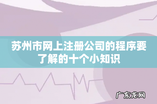 苏州市网上注册公司的程序要了解的十个小知识
