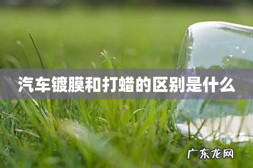 汽车镀膜和打蜡的区别是什么